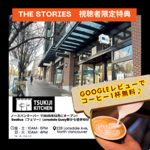 The STORIES behind my story channel viewer exclusive offer at TSUKIJI KITCHEN in North Vancouver, opened in December 2025. A 10-minute walk from Lonsdale Quay SeaBus terminal. Business hours: Fri–Sat 10AM–6PM, Sun–Tue 10AM–4PM, closed Wed–Thu. Located at 228 Lonsdale Ave, North Vancouver. One free coffee with a Google review.